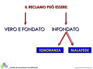 VERO E FONDATO INFONDATO MALAFEDE IGNORANZA IL RECLAMO PUÒ ESSERE: www.rovatticonsulting.com …  il gusto di comunicare con efficacia! 