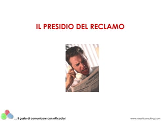 IL PRESIDIO DEL RECLAMO




… il gusto di comunicare con efficacia!   www.rovatticonsulting.com
 