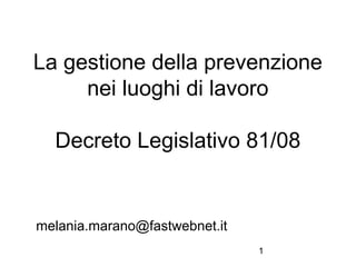 1
La gestione della prevenzione
nei luoghi di lavoro
Decreto Legislativo 81/08
melania.marano@fastwebnet.it
 