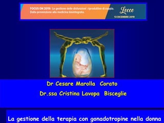 La gestione della terapia con gonadotropine nella donna
Dr Cesare Marolla Corato
Dr.ssa Cristina Lavopa Bisceglie
 