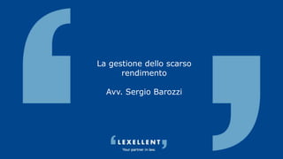 La gestione dello scarso
rendimento
Avv. Sergio Barozzi
 