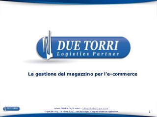 1Copyright 2015 – Due Torri S.p.A. – vietata la copia e la riproduzione con ogni mezzo
www.duetorrispa.com - info@duetorrispa.com
La gestione del magazzino per l’e-commerce
 