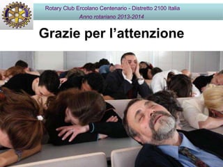 Grazie per l’attenzione
Rotary Club Ercolano Centenario - Distretto 2100 Italia
Anno rotariano 2013-2014
 