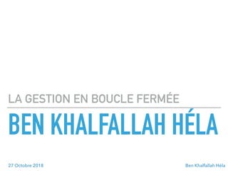 BEN KHALFALLAH HÉLA
LA GESTION EN BOUCLE FERMÉE
Ben Khalfallah Héla27 Octobre 2018
 