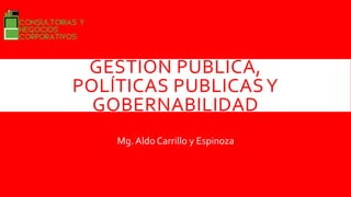 GESTION PUBLICA,
POLÍTICAS PUBLICASY
GOBERNABILIDAD
Mg. Aldo Carrillo y Espinoza
 