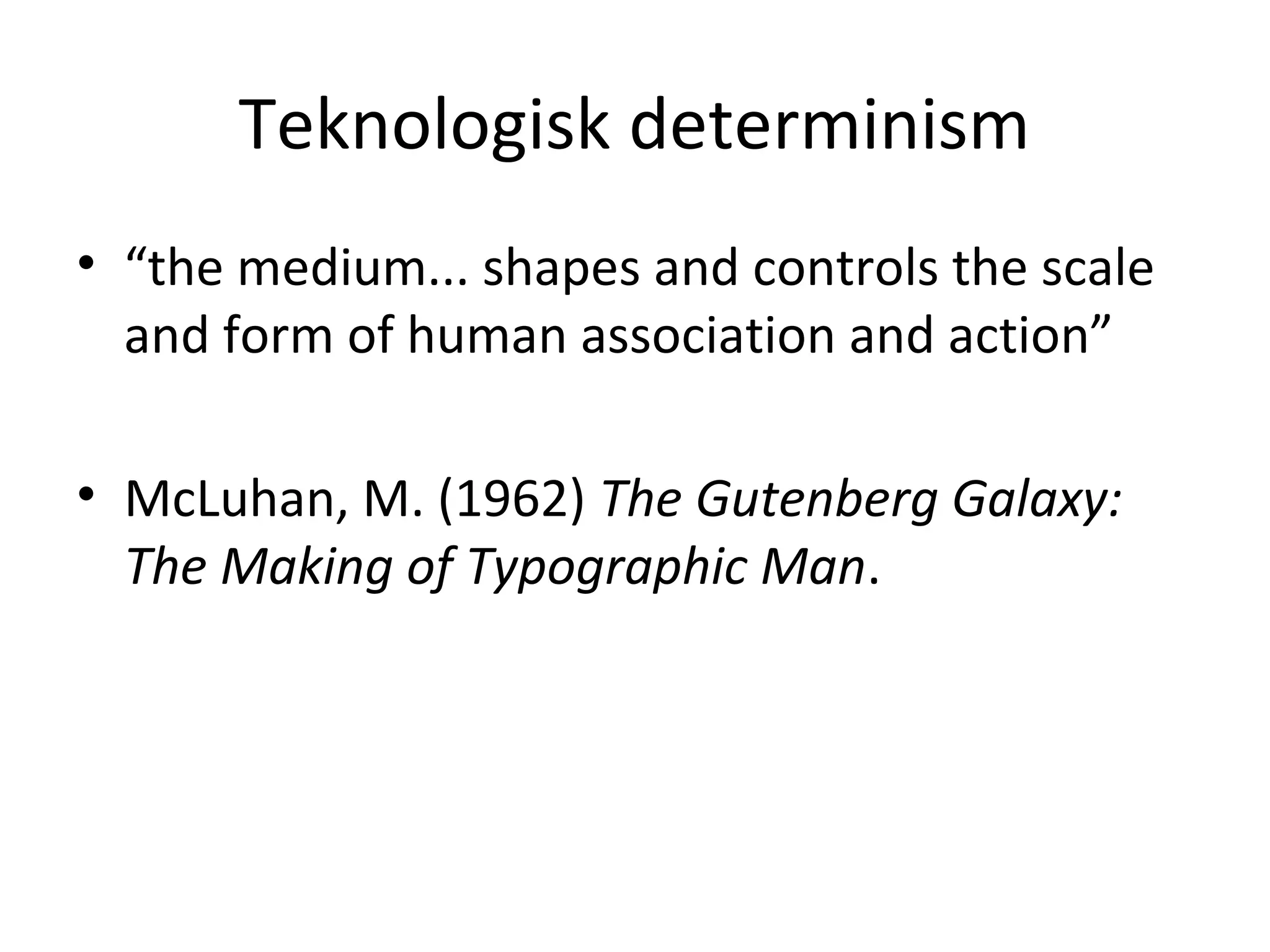 Teknologisk determinism
• “the medium... shapes and controls the scale
and form of human association and action”
• McLuhan, M. (1962) The Gutenberg Galaxy:
The Making of Typographic Man.
 