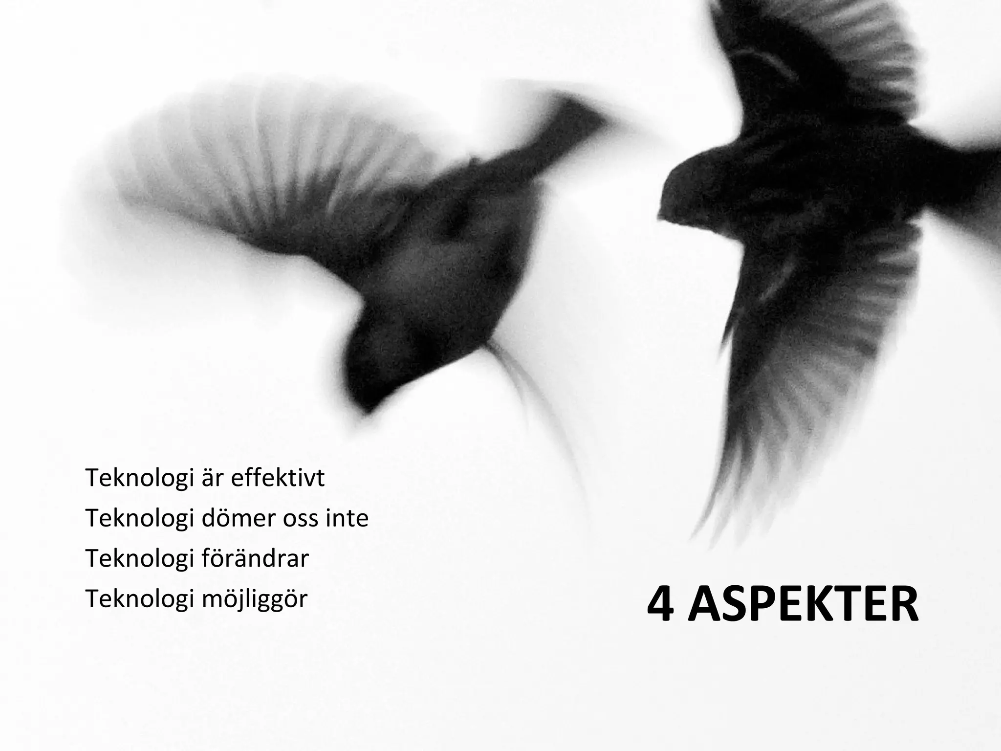 4 ASPEKTER
Teknologi är effektivt
Teknologi dömer oss inte
Teknologi förändrar
Teknologi möjliggör
 