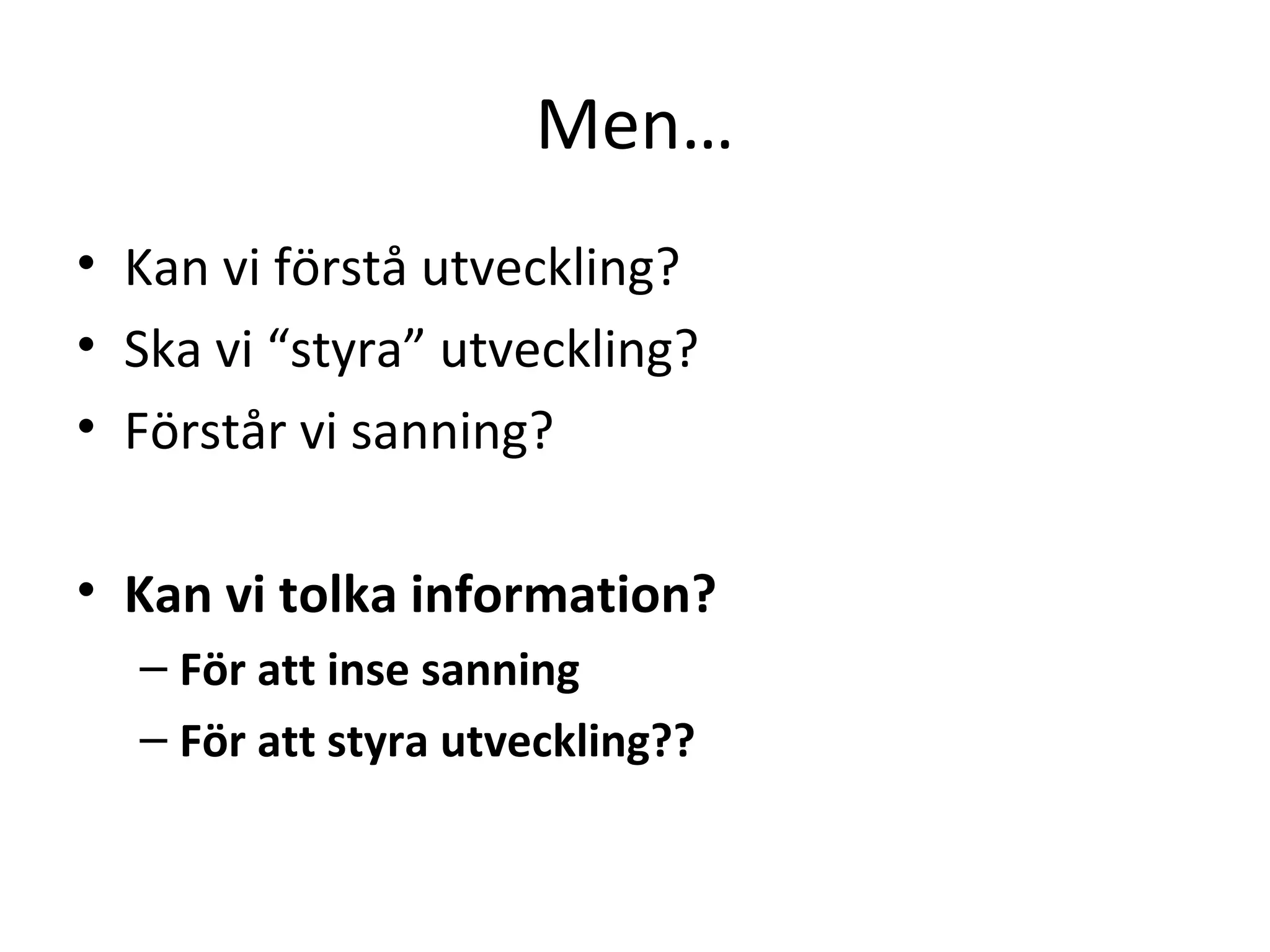 Men…
• Kan vi förstå utveckling?
• Ska vi “styra” utveckling?
• Förstår vi sanning?
• Kan vi tolka information?
– För att inse sanning
– För att styra utveckling??
 