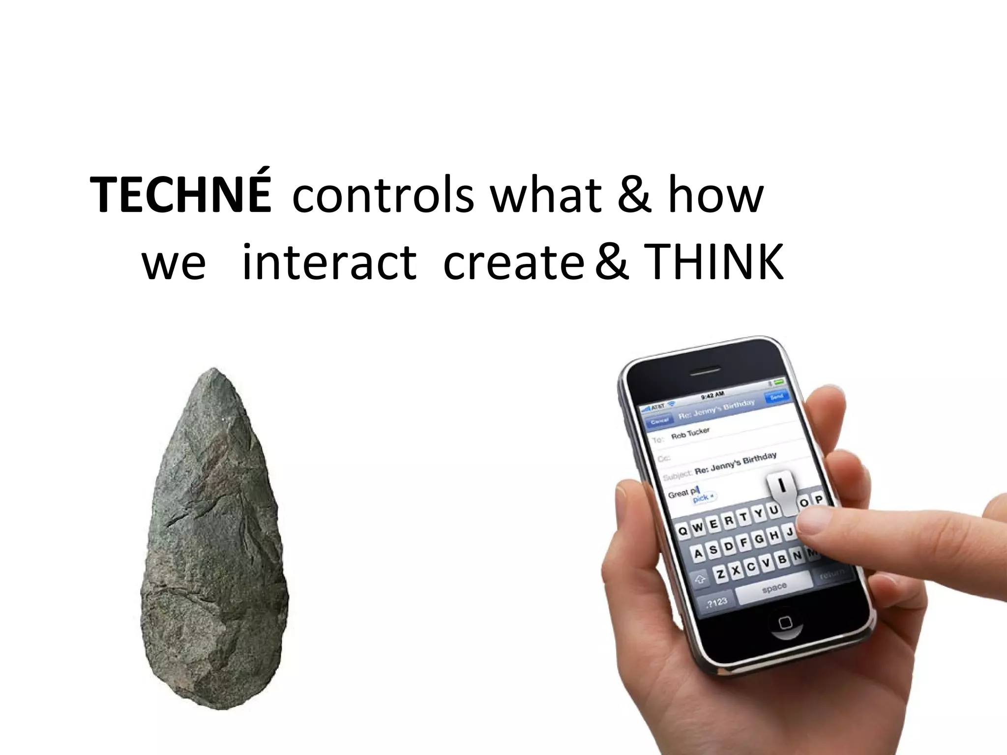 TECHNÉ controls what & how
we interact create& THINK
 