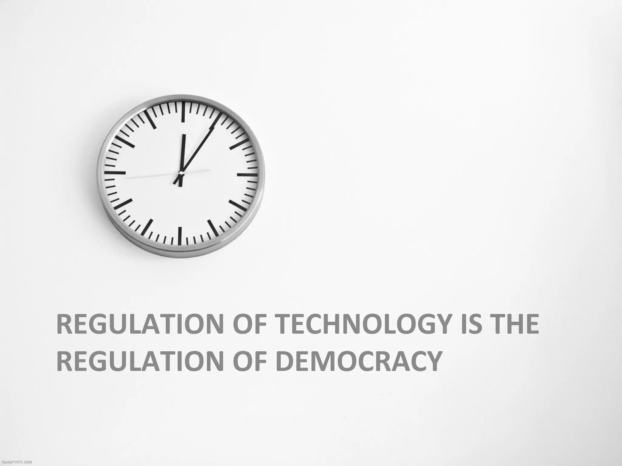 REGULATION OF TECHNOLOGY IS THE
REGULATION OF DEMOCRACY
 