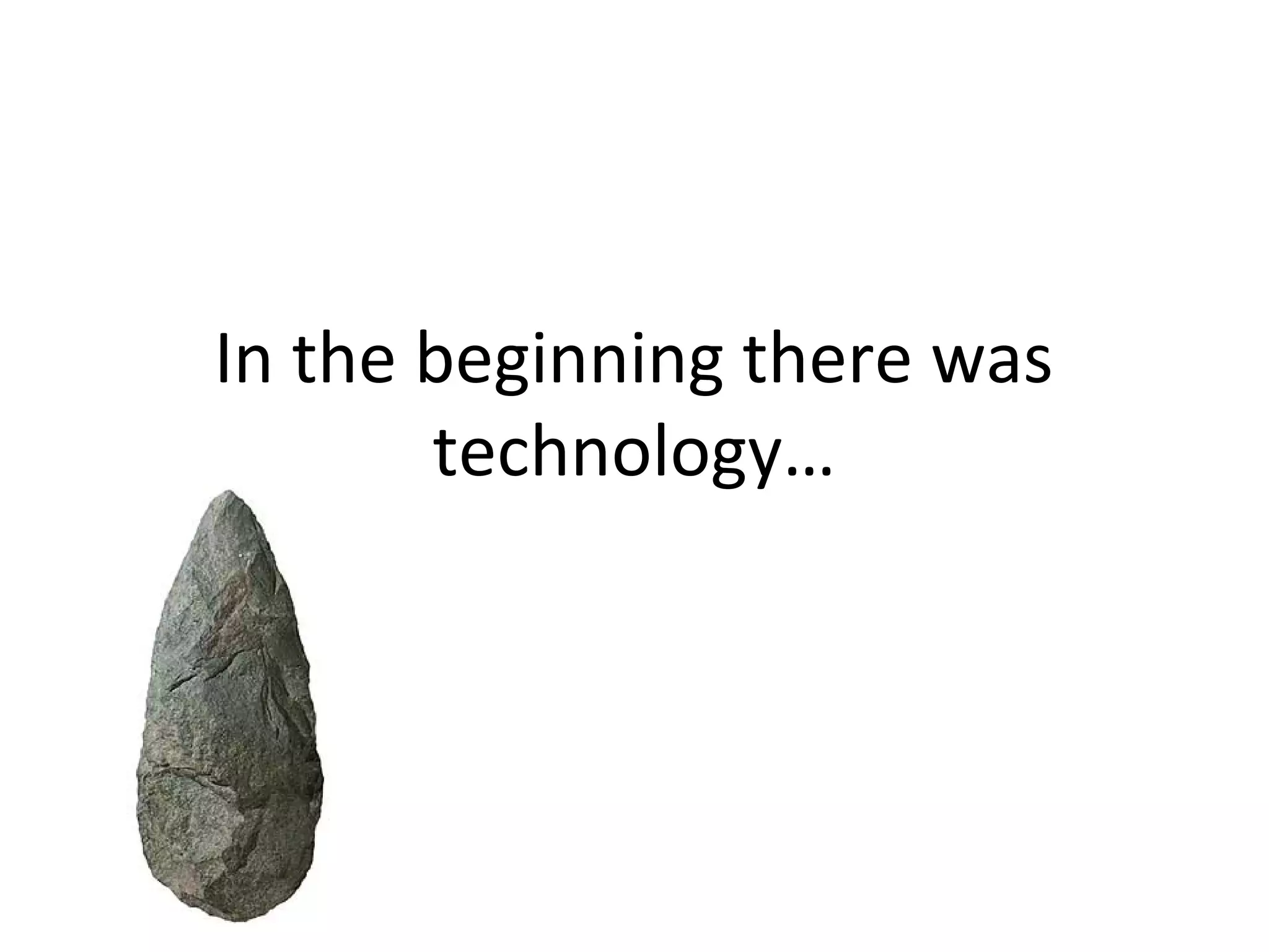 In the beginning there was
technology…
 