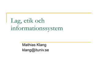 Lag, etik och informationssystem Mathias Klang [email_address] 