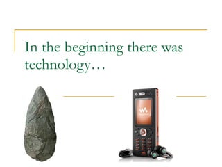 In the beginning there was technology… 
