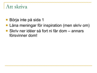 Att skriva Börja inte på sida 1 Låna meningar för inspiration (men skriv om) Skriv ner idéer så fort ni får dom – annars försvinner dom! 