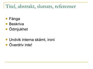 Titel, abstrakt, slutsats, referenser Fånga  Beskriva Ödmjukhet Undvik interna skämt, ironi Överdriv inte! 