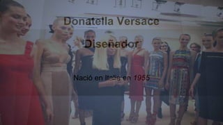 Donatella Versace 
Diseñador 
Nació en Italia en 1955 
 