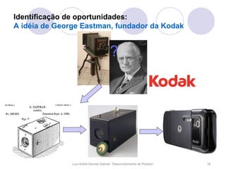 Identificação de oportunidades:
A idéia de George Eastman, fundador da Kodak


                                        ?




               Luís André Garrido Gabriel, “Desenvolvimento de Produto”   16
 