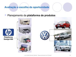 Avaliação e escolha da oportunidade


 Planejamento da plataforma de produtos




Plataforma
Deskjet 600




               Luís André Garrido Gabriel, “Desenvolvimento de Produto”   22
 