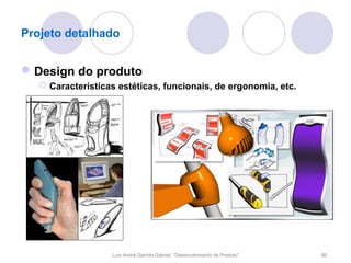 Projeto detalhado


 Design do produto
    Características estéticas, funcionais, de ergonomia, etc.




                   Luís André Garrido Gabriel, “Desenvolvimento de Produto”   80
 