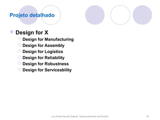 Projeto detalhado


 Design for X
    Design for Manufacturing
    Design for Assembly
    Design for Logistics
    Design for Reliability
    Design for Robustness
    Design for Serviceability




                   Luís André Garrido Gabriel, “Desenvolvimento de Produto”   81
 