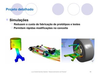 Projeto detalhado


 Simulações
    Reduzem o custo de fabricação de protótipos e testes
    Permitem rápidas modificações no conceito




                   Luís André Garrido Gabriel, “Desenvolvimento de Produto”   85
 
