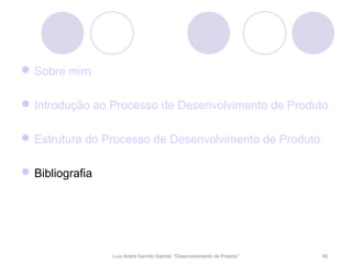  Sobre mim

 Introdução ao Processo de Desenvolvimento de Produto

 Estrutura do Processo de Desenvolvimento de Produto

 Bibliografia




                 Luís André Garrido Gabriel, “Desenvolvimento de Produto”   90
 