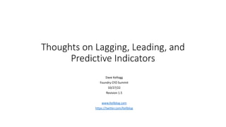Thoughts on Lagging, Leading, and
Predictive Indicators
Dave Kellogg
Foundry CFO Summit
10/27/22
Revision 1.5
www.Kellblog.com
https://twitter.com/Kellblog
 
