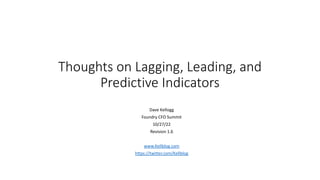 Thoughts on Lagging, Leading, and
Predictive Indicators
Dave Kellogg
Foundry CFO Summit
10/27/22
Revision 1.6
www.Kellblog.com
https://twitter.com/Kellblog
 