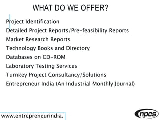 WHAT DO WE OFFER?
Project Identification
Detailed Project Reports/Pre-feasibility Reports
Market Research Reports
Technolo...