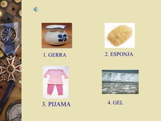 1. GERRA

3. PIJAMA

2. ESPONJA

4. GEL

 