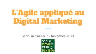L'Agile appliqué au
Digital Marketing
Socialmediaclub.tn - Novembre 2023
 