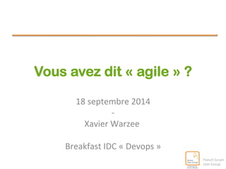 Vous avez dit « agile » ? 
18 
septembre 
2014 
-­‐ 
Xavier 
Warzee 
Breakfast 
IDC 
« 
Devops 
» 
 