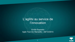 L’agilité au service de
l’innovation
Emilie Esposito
Agile Tour Aix Marseille – 03/12/2015
1
 