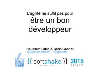 L’agilité ne suffit pas pour
être un bon
développeur
Houssam Fakih & Boris Gonnot
@houssamfakih @gonnot
 