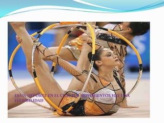 ES UN DEPORTE EN EL CUAL SUS MOVIMIENTOS HAY UNA FLEXIBILIDAD