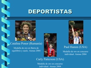 DEPORTISTAS Catalina Ponor (Rumanía) Medalla de oro en Barra de equilibrio y suelo. Atenas 2004 Paul Hamm (USA) Medalla de oro en concurso individual. Atenas 2004 Carly Patterson (USA) Medalla de oro en concurso individual. Atenas 2004 