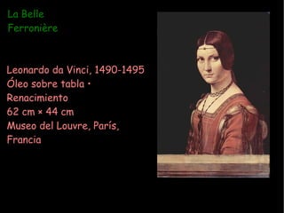 Leonardo da Vinci, 1490-1495 Óleo sobre tabla • Renacimiento 62 cm × 44 cm Museo del Louvre, París,  Francia La Belle Ferronière 