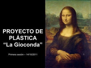 PROYECTO DE PLÁSTICA “La Gioconda” Primera sesión – 14/10/2011 