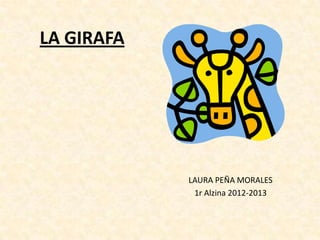 LA GIRAFA




            LAURA PEÑA MORALES
             1r Alzina 2012-2013
 