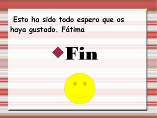 Esto ha sido todo espero que os
haya gustado. Fátima


           Fin
 