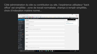 Côté administration du site ou contribution au site, l’expérience utilisateur “back
office” est simplifiée : zone de travail normalisée, champs à remplir simplifiés,
choix d’indexation matière normé...
11
 