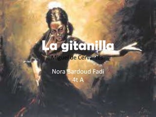 La gitanilla
 Miguel de Cervantes.

 Nora Bardoud Fadi
       4t A
 