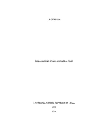 LA GITANILLA 
TANIA LORENA BONILLA MONTEALEGRE 
I.E ESCUELA NORMAL SUPERIOR DE NEIVA 
1002 
2014 
 