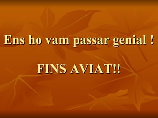 Ens ho vam passar genial ! FINS AVIAT!! 