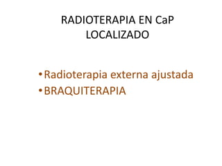 RADIOTERAPIA EN CaP
LOCALIZADO
•Radioterapia externa ajustada
•BRAQUITERAPIA
 