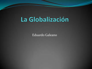 La Globalización Eduardo Galeano  