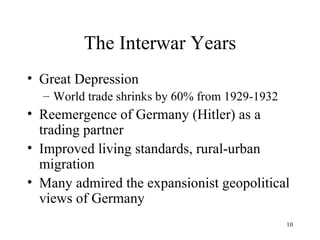 The Interwar Years Great Depression World trade shrinks by 60% from 1929-1932 Reemergence of Germany (Hitler) as a trading partner Improved living standards, rural-urban migration Many admired the expansionist geopolitical views of Germany 