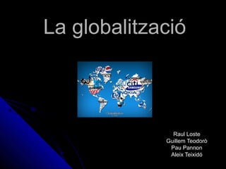 La globalitzacióLa globalització
Raul LosteRaul Loste
Guillem TeodoròGuillem Teodorò
Pau PannonPau Pannon
Aleix TeixidóAleix Teixidó
 