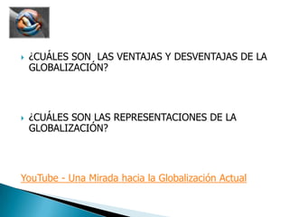 ¿CUÁLES SON  LAS VENTAJAS Y DESVENTAJAS DE LA GLOBALIZACIÓN?¿CUÁLES SON LAS REPRESENTACIONES DE LA GLOBALIZACIÓN?YouTube - Una Mirada hacia la Globalización Actual