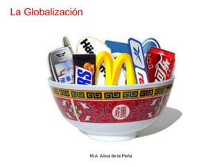 La Globalización




                   M.A. Alicia de la Peña
 